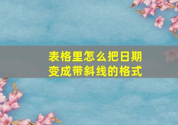 表格里怎么把日期变成带斜线的格式