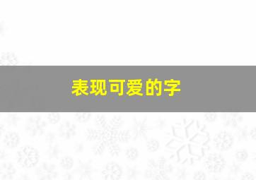 表现可爱的字