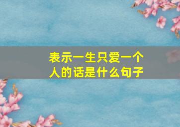 表示一生只爱一个人的话是什么句子