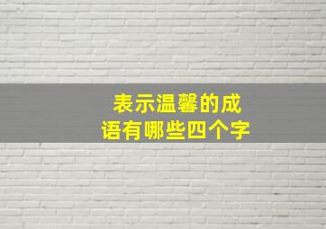 表示温馨的成语有哪些四个字