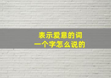 表示爱意的词一个字怎么说的