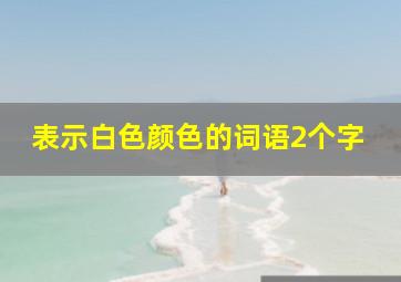 表示白色颜色的词语2个字