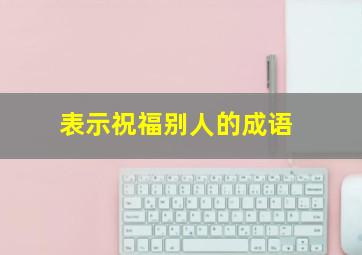 表示祝福别人的成语