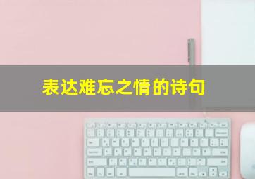 表达难忘之情的诗句