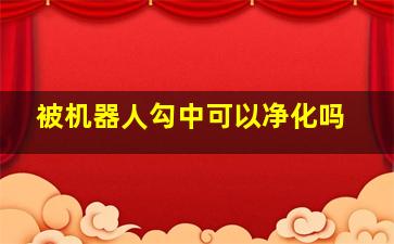 被机器人勾中可以净化吗