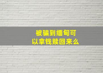 被骗到缅甸可以拿钱赎回来么