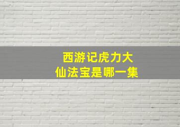 西游记虎力大仙法宝是哪一集