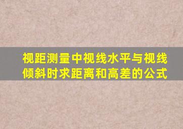 视距测量中视线水平与视线倾斜时求距离和高差的公式