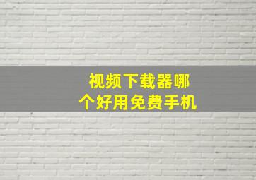 视频下载器哪个好用免费手机