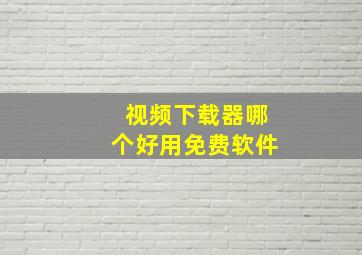 视频下载器哪个好用免费软件