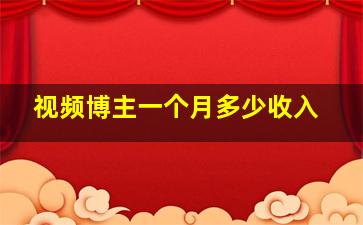 视频博主一个月多少收入