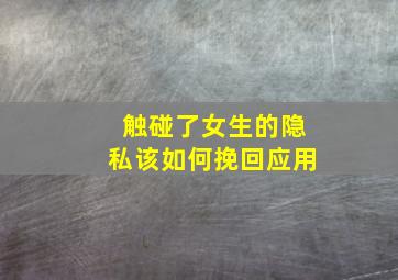 触碰了女生的隐私该如何挽回应用