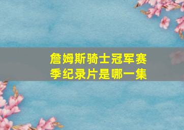 詹姆斯骑士冠军赛季纪录片是哪一集