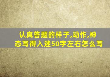 认真答题的样子,动作,神态写得入迷50字左右怎么写