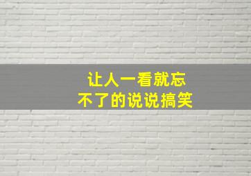 让人一看就忘不了的说说搞笑