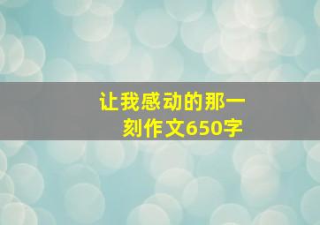 让我感动的那一刻作文650字