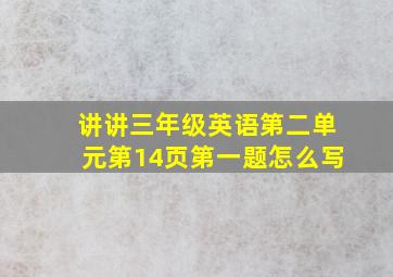 讲讲三年级英语第二单元第14页第一题怎么写