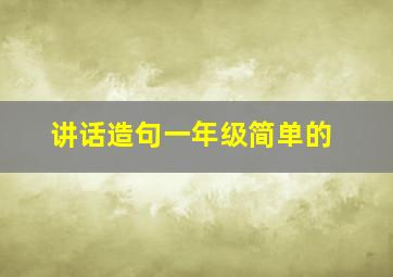 讲话造句一年级简单的