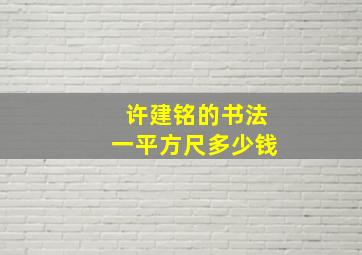 许建铭的书法一平方尺多少钱