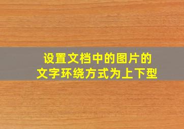 设置文档中的图片的文字环绕方式为上下型