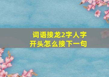 词语接龙2字人字开头怎么接下一句