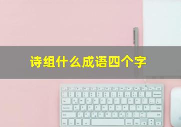 诗组什么成语四个字