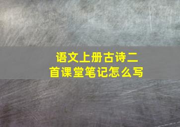 语文上册古诗二首课堂笔记怎么写