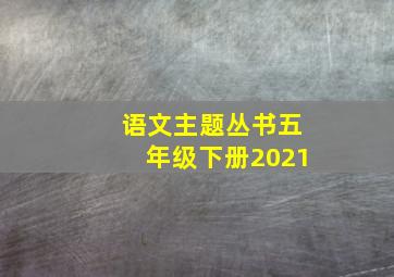 语文主题丛书五年级下册2021