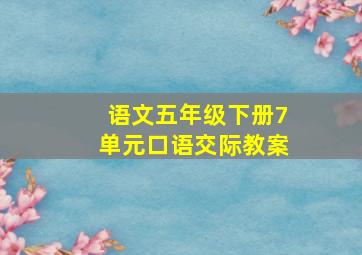 语文五年级下册7单元口语交际教案