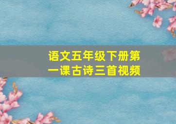 语文五年级下册第一课古诗三首视频