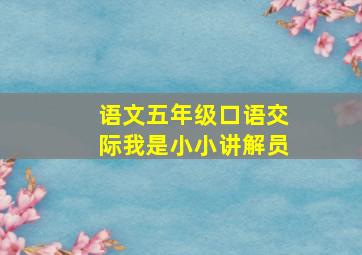 语文五年级口语交际我是小小讲解员