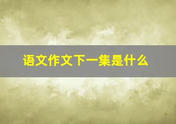 语文作文下一集是什么