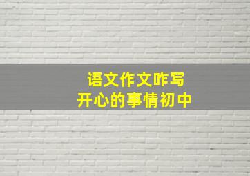 语文作文咋写开心的事情初中