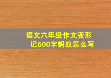 语文六年级作文变形记600字蚂蚁怎么写