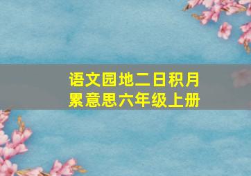 语文园地二日积月累意思六年级上册