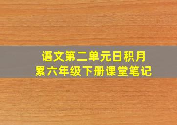 语文第二单元日积月累六年级下册课堂笔记