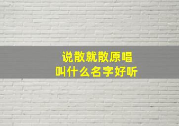 说散就散原唱叫什么名字好听