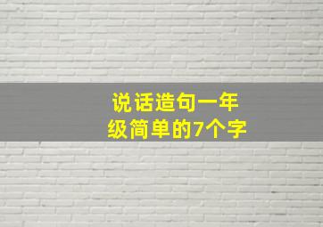 说话造句一年级简单的7个字