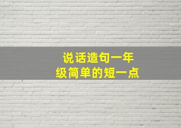 说话造句一年级简单的短一点