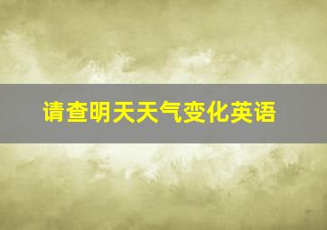 请查明天天气变化英语