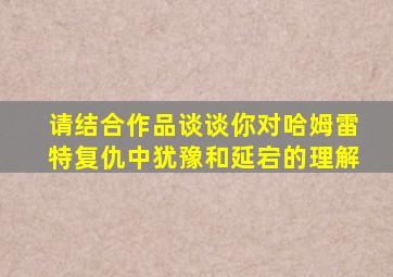 请结合作品谈谈你对哈姆雷特复仇中犹豫和延宕的理解