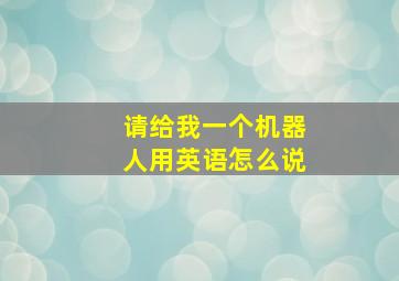 请给我一个机器人用英语怎么说