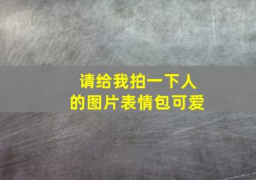 请给我拍一下人的图片表情包可爱