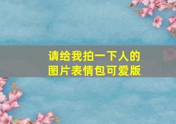 请给我拍一下人的图片表情包可爱版