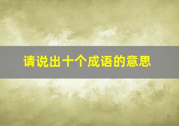 请说出十个成语的意思