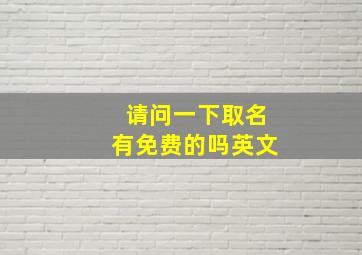 请问一下取名有免费的吗英文