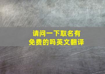 请问一下取名有免费的吗英文翻译