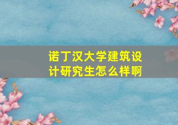 诺丁汉大学建筑设计研究生怎么样啊