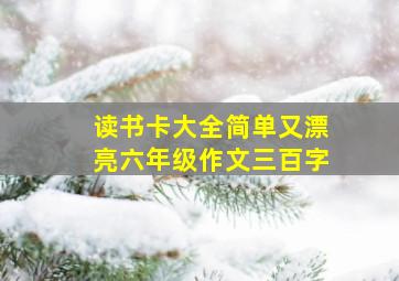 读书卡大全简单又漂亮六年级作文三百字