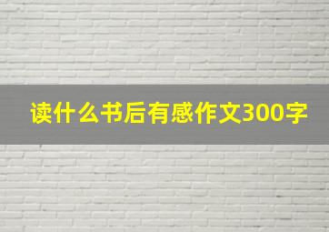 读什么书后有感作文300字